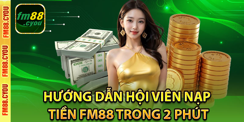 Hướng dẫn hội viên nạp tiền Fm88 trong 2 phút